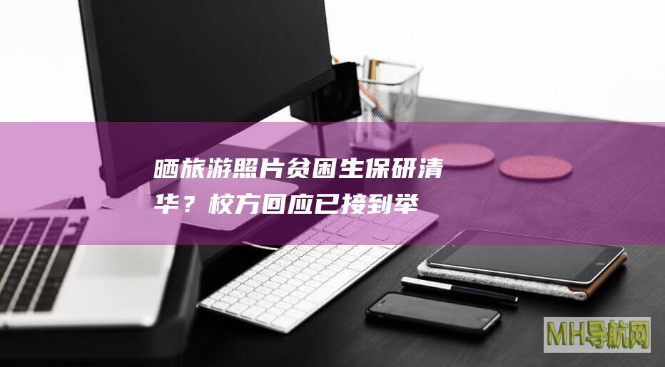 晒旅游照片贫困生保研清华？校方回应：已接到举报，正在调查|浙江大学|清华大学|父母