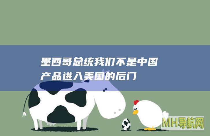 墨西哥总统：我们不是中国产品进入美国的后门|墨西哥|墨西哥总统|加拿大
