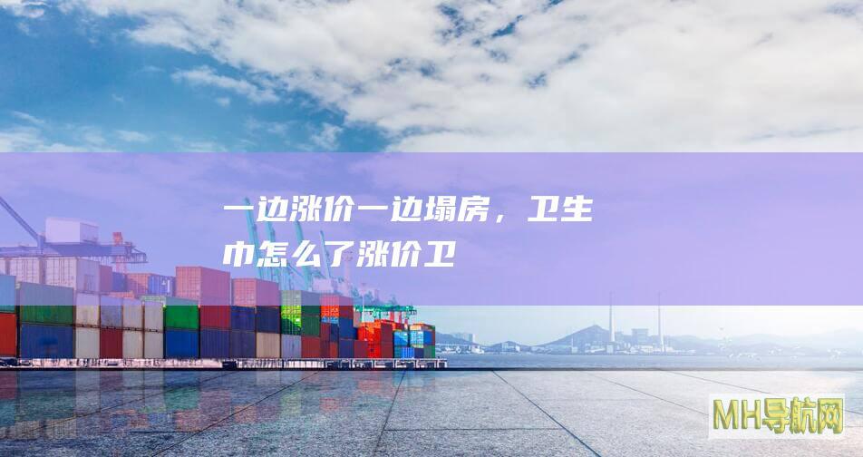 一边涨价一边“塌房”，卫生巾怎么了|涨价|卫生巾|长度
