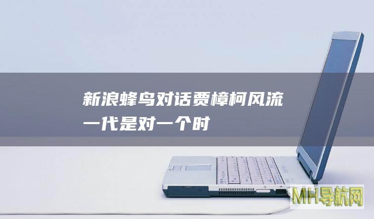 新浪蜂鸟|对话贾樟柯：《风流一代》是对一个时代的告别|贾樟柯|风流一代|蜂鸟