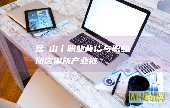 岳屾山丨“职业背债”与“职业闭店”黑灰产业链为何蔓延？|产业链|职业|法律