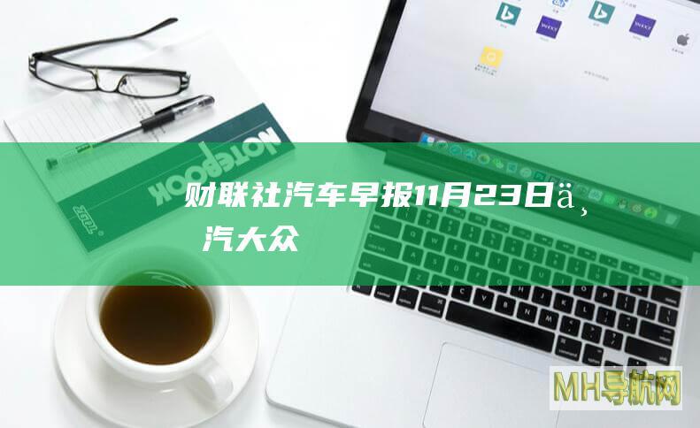 财联社汽车早报【11月23日】|上汽大众