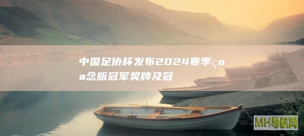 中国足协杯发布2024赛季纪念版冠军奖牌及冠军服|中国足协杯|足球|足协杯