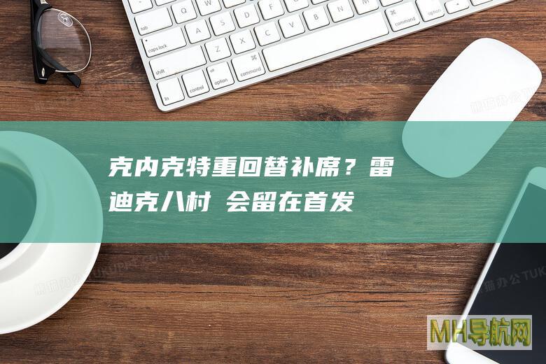 克内克特重回替补席？雷迪克：八村塁会留在首发阵容中|八村塁|雷迪克|湖人