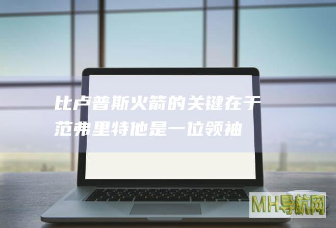 比卢普斯：火箭的关键在于范弗里特他是一位领袖和冠军球员|比卢普斯|火箭|范弗里特