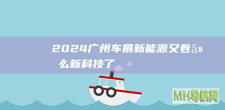 2024广州车展：新能源又卷什么新科技了