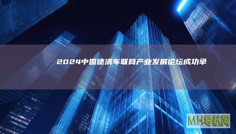 2024中国（德清）车联网产业发展论坛成功举办--经济・科技-