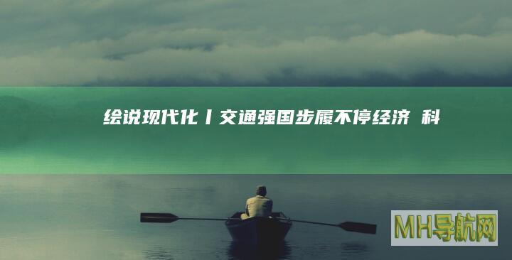 绘说现代化丨交通强国步履不停--经济・科技-