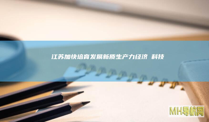 江苏加快培育发展新质生产力--经济・科技-