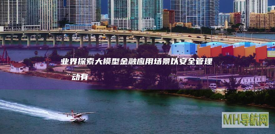 业界：探索大模型金融应用场景以安全管理推动有序发展--经济・科技-