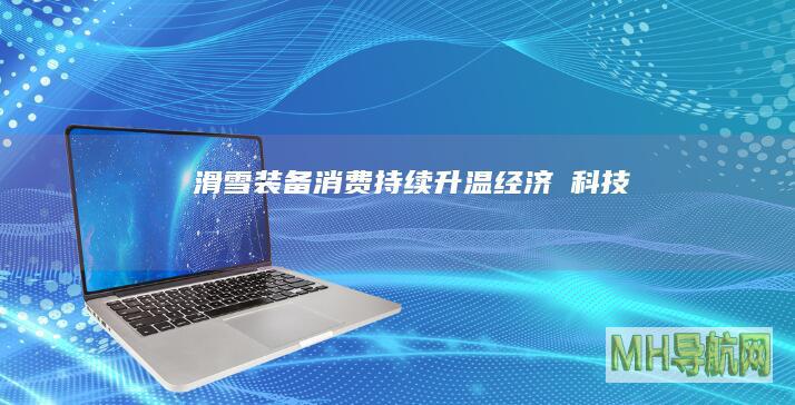 滑雪装备消费持续升温--经济・科技-