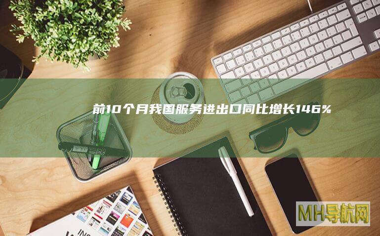 前10个月我国服务进出口同比增长14.6%--经济・科技-