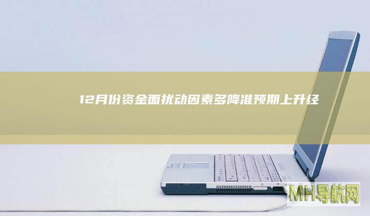 12月份资金面扰动因素多降准预期上升--经济・科技-