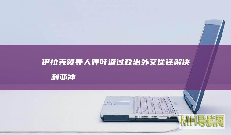 伊拉克领导人呼吁通过政治外交途径解决叙利亚冲突--国际-