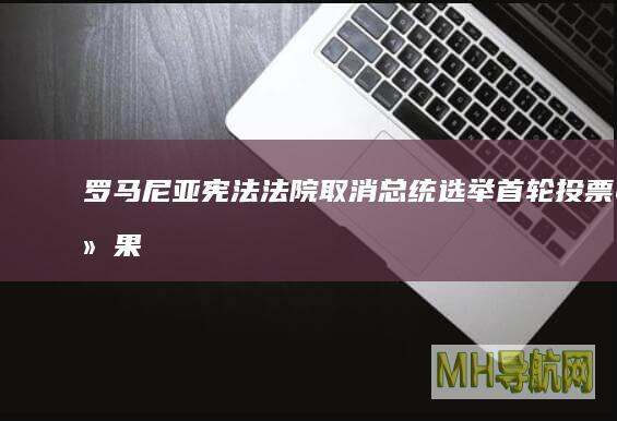 罗马尼亚宪法法院取消总统选举首轮投票结果--国际-