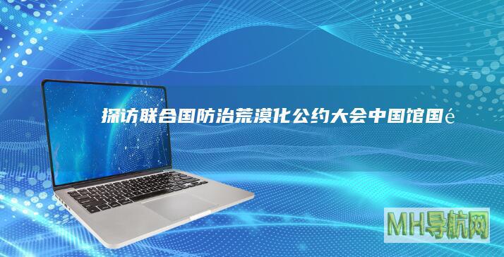探访联合国防治荒漠化公约大会中国馆--国际-