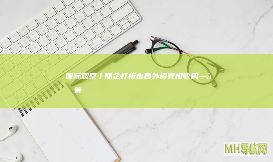 国际观察丨德企“打折出售”外资竞相收购――管窥德国经济转型之困--国际-