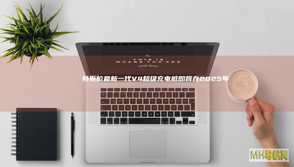 特斯拉最新一代V4超级充电桩即将在2025年登陆中国