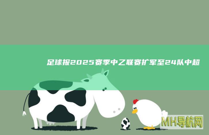 足球报：2025赛季中乙联赛扩军至24队中超B队数量将达到4支|足球报|中乙|U21