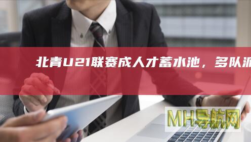 北青：U21联赛成“人才蓄水池”，多队派出教练、球探来挑选球员|U21|国足|张涛