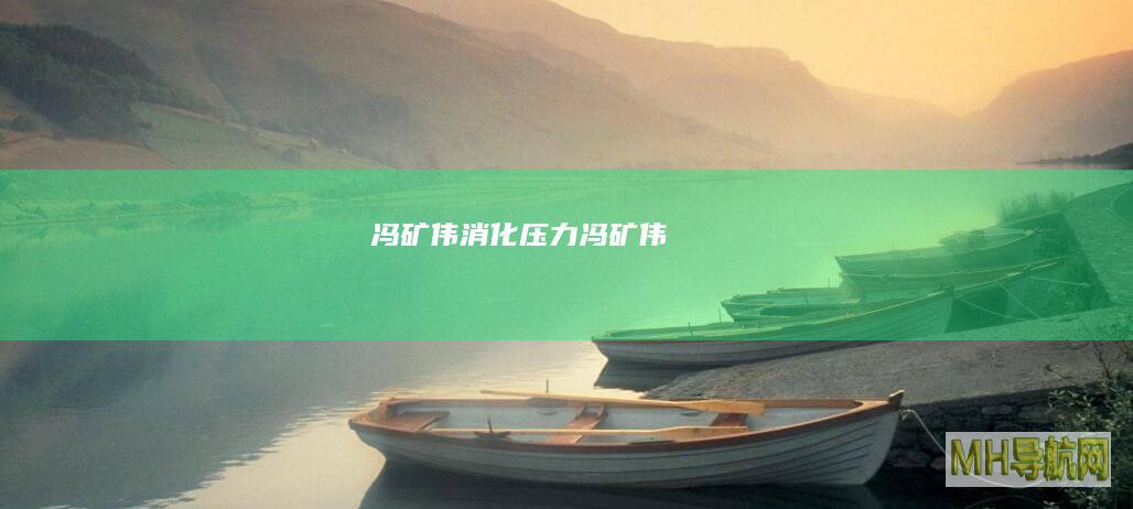 冯矿伟：消化压力_冯矿伟