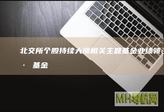 北交所个股持续大涨相关主题基金业绩领跑-基金频道