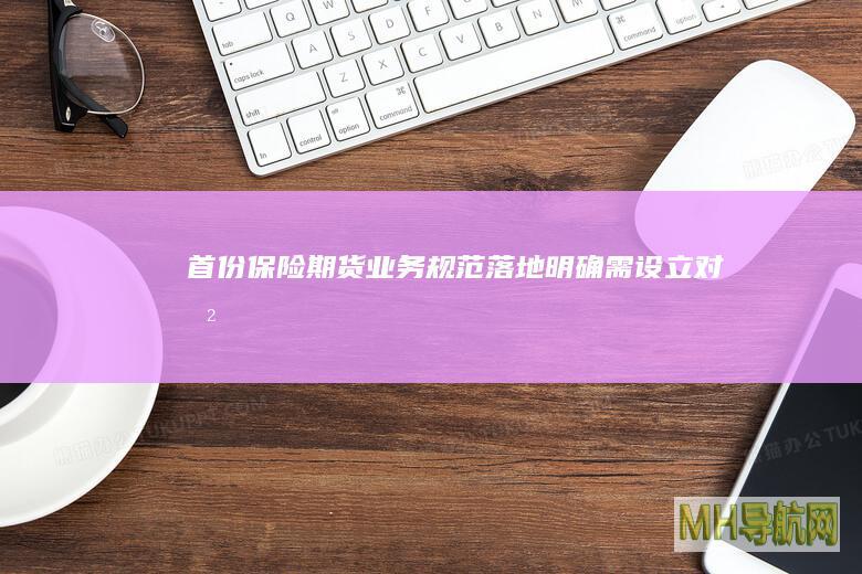 首份“保险+期货”业务规范落地明确需设立对冲账户-期货频道