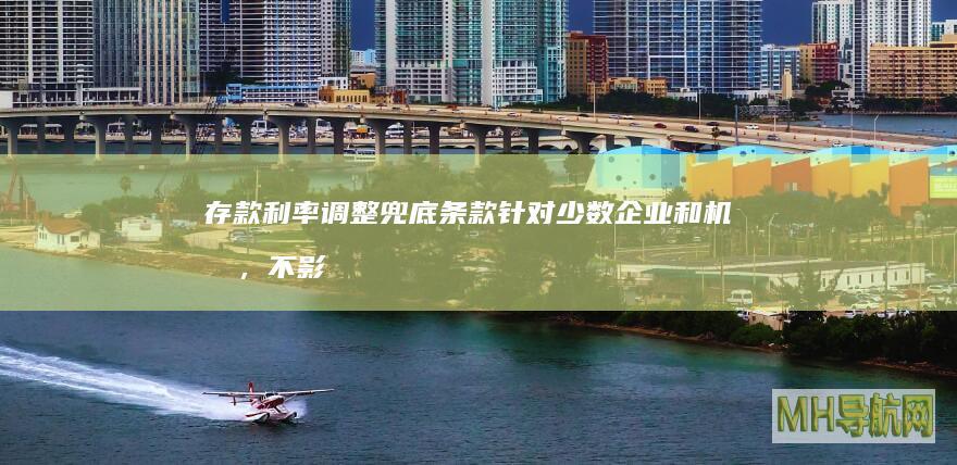 存款利率调整兜底条款针对少数企业和机构，不影响老百姓定期存款利率-新闻频道