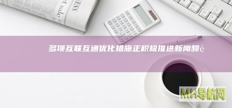 多项互联互通优化措施正积极推进-新闻频道