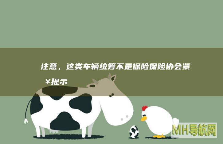 注意，这类车辆统筹不是保险！保险协会紧急提示-保险频道
