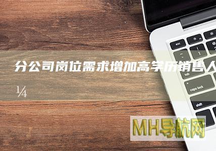 分公司岗位需求增加、高学历销售人才“吃香”？？险企2025校招，这些新趋势要知道！-保险频道