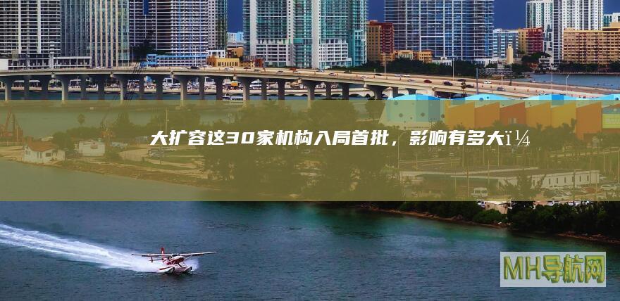 大扩容!这30家机构入局首批,影响有多大?-基金频道
