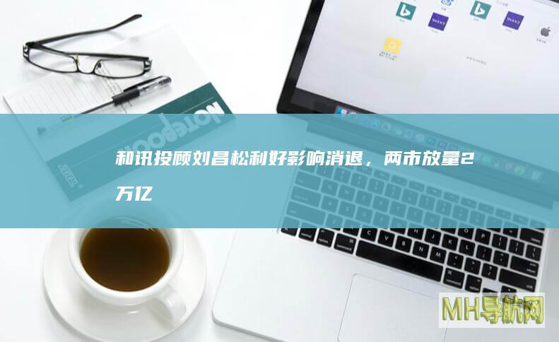 和讯投顾刘昌松：利好影响消退，两市放量2万亿大跌-股票频道