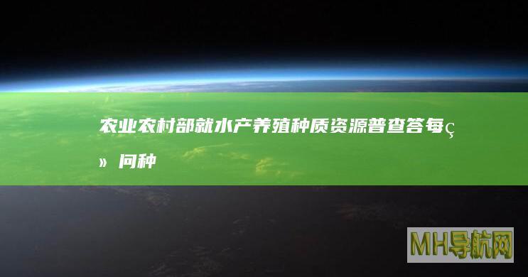 农业农村部就水产养殖种质资源普查答每经问：种质资源、物种、品种数量，都是世界第一-新闻频道