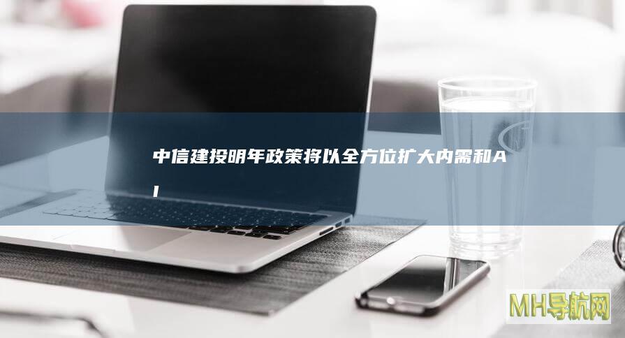 中信建投：明年政策将以全方位扩大内需和“AI+”为核心-基金频道
