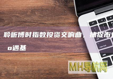 聆听博时指数投资交响曲，捕捉市场投资机遇-基金频道
