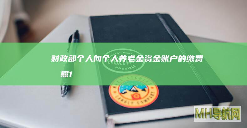 财政部：个人向个人养老金资金账户的缴费按照12000元/年的限额标准据实扣除-银行频道