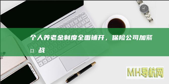 个人养老金制度全面铺开，保险公司加紧备战！-保险频道