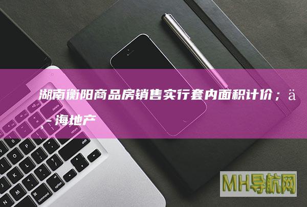 湖南衡阳商品房销售实行套内面积计价；中海地产110.54亿元获北京丰台宅地|房产早参-房产频道