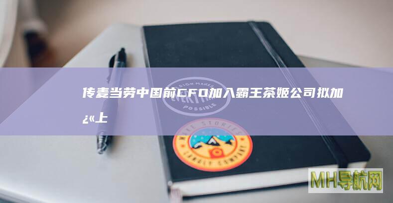 传麦当劳中国前CFO加入霸王茶姬公司拟加快上市进程-科技频道