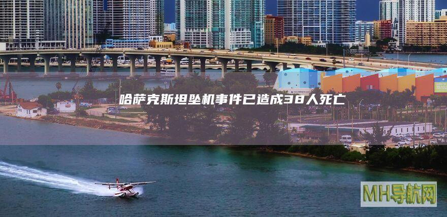 哈萨克斯坦坠机事件已造成38人死亡