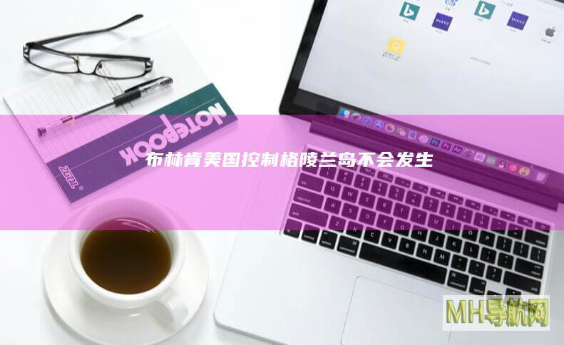 布林肯：美国控制格陵兰岛“不会发生”