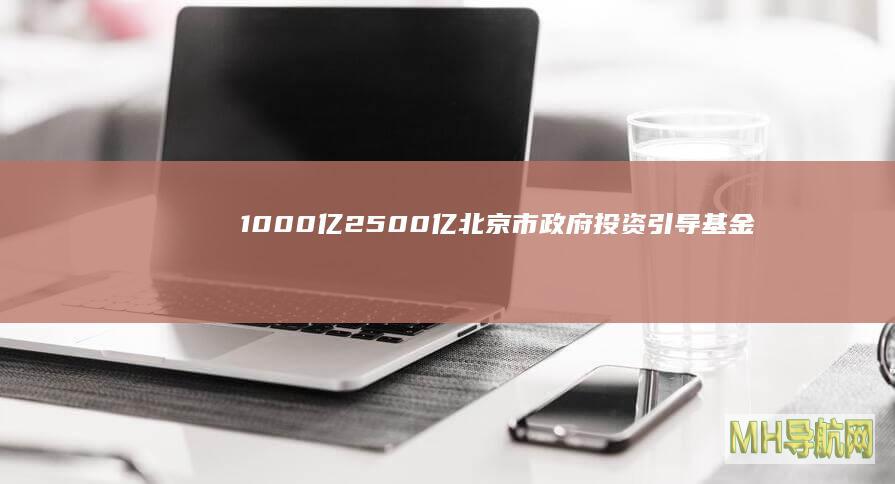 1000亿2500亿！北京市政府投资引导基金大幅增资-基金频道