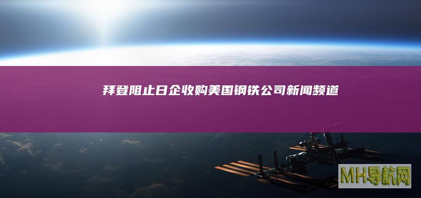 拜登阻止日企收购美国钢铁公司-新闻频道