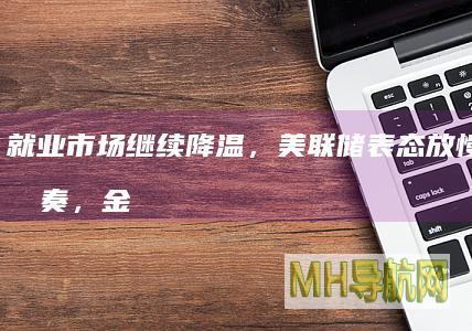 就业市场继续降温，美联储表态放慢降息节奏，金价小幅反弹丨黄金早参-股票频道