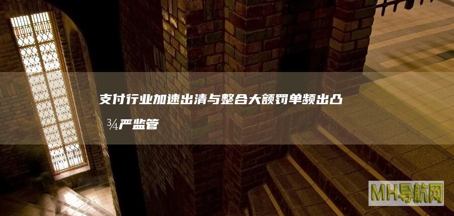 支付行业加速出清与整合大额罚单频出凸显严监管成效-科技频道