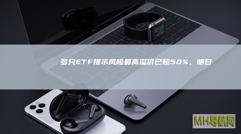 多只ETF提示风险！最高溢价已超50%，明日将停牌-基金频道