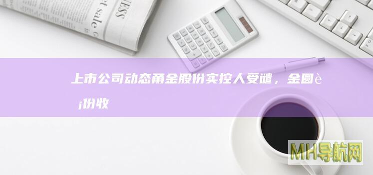上市公司动态|甬金股份实控人受谴,金圆股份收警示函,云内动力、日发精机被立案,*ST美讯下周一停牌-新闻频道