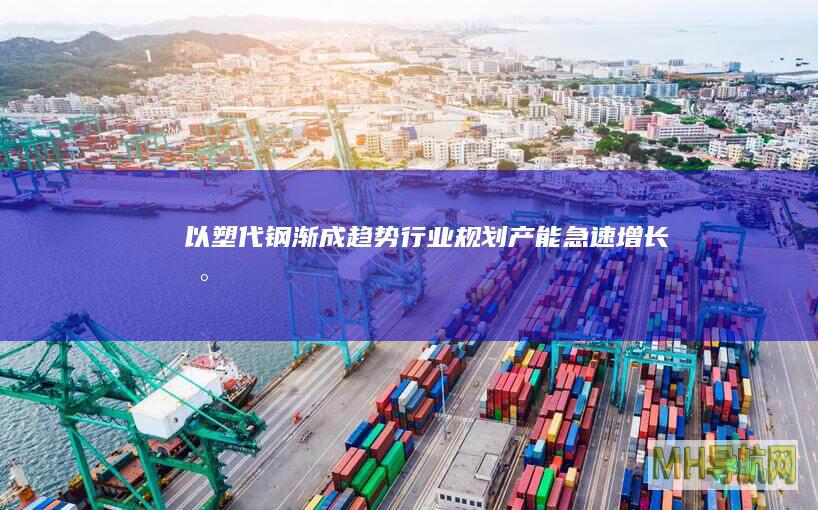 “以塑代钢”渐成趋势行业规划产能急速增长-新闻频道