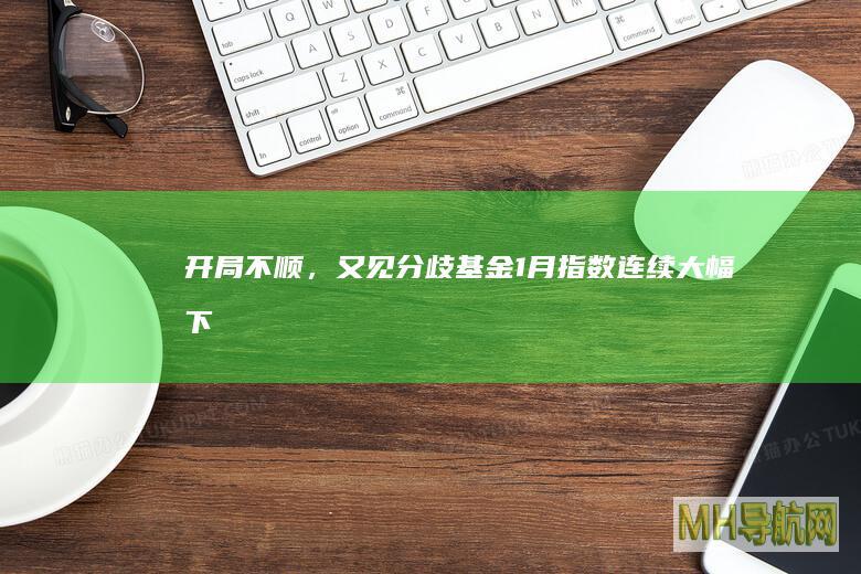 开局不顺，又见分歧！基金：1月指数连续大幅下跌的可能性不大-基金频道